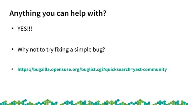Anything you can help with?
●
YES!!!
●
Why not to try fixing a simple bug?
●
https://bugzilla.opensuse.org/buglist.cgi?quicksearch=yast-community
