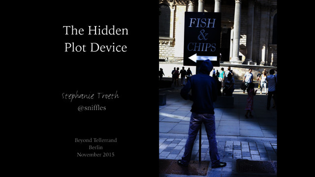 The Hidden
Plot Device
Stephanie Troeth
@sniffles
Beyond Tellerrand
Berlin
November 2015
