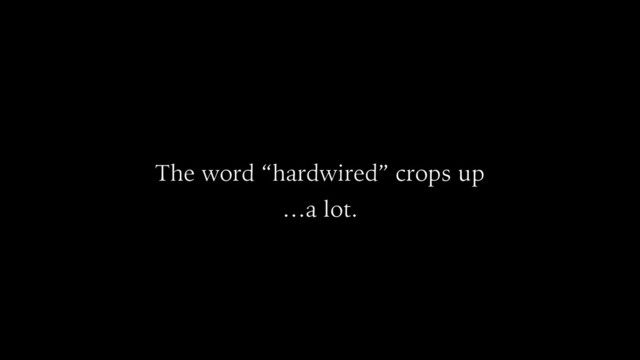 The word “hardwired” crops up
…a lot.

