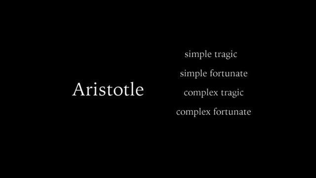 Aristotle
simple tragic
simple fortunate
complex tragic
complex fortunate
