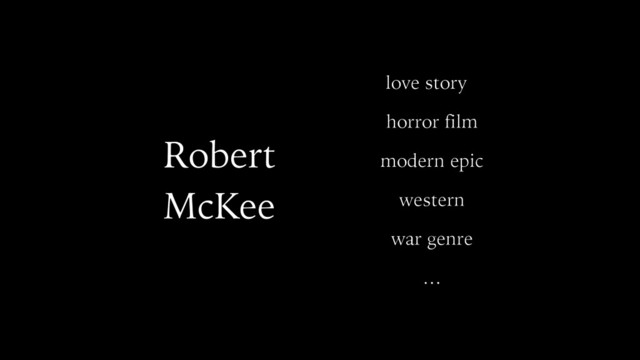 Robert
McKee
love story
horror film
modern epic
western
war genre
…
