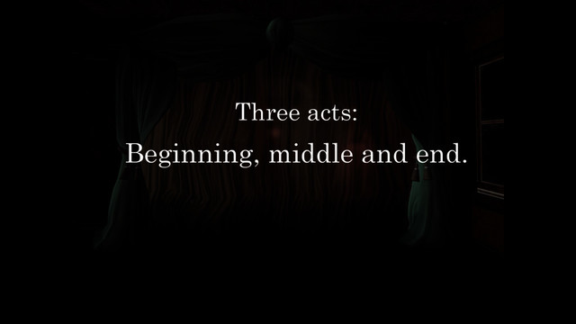 Three acts:
Beginning, middle and end.
