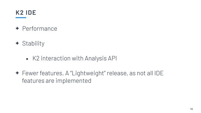 K2 IDE
18
✦ Performance


✦ Stability


• K2 interaction with Analysis API


✦ Fewer features. A “Lightweight” release, as not all IDE
features are implemented
