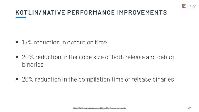 KOTLIN/NATIVE PERFORMANCE IMPROVEMENTS
✦ 15% reduction in execution time


✦ 20% reduction in the code size of both release and debug
binaries


✦ 26% reduction in the compilation time of release binaries
22
1.6.20
https://kotlinlang.org/docs/whatsnew1620.html#performance-improvements
