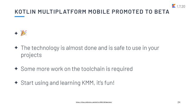 KOTLIN MULTIPLATFORM MOBILE PROMOTED TO BETA
24
1.7.20
✦
🎉


✦ The technology is almost done and is safe to use in your
projects


✦ Some more work on the toolchain is required


✦ Start using and learning KMM, it’s fun!
https://blog.jetbrains.com/kotlin/2022/10/kmm-beta/
