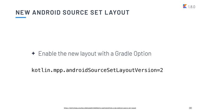 NEW ANDROID SOURCE SET LAYOUT
30
1.8.0
✦ Enable the new layout with a Gradle Option


kotlin.mpp.androidSourceSetLayoutVersion=2
https://kotlinlang.org/docs/whatsnew18.html#kotlin-multiplatform-a-new-android-source-set-layout
