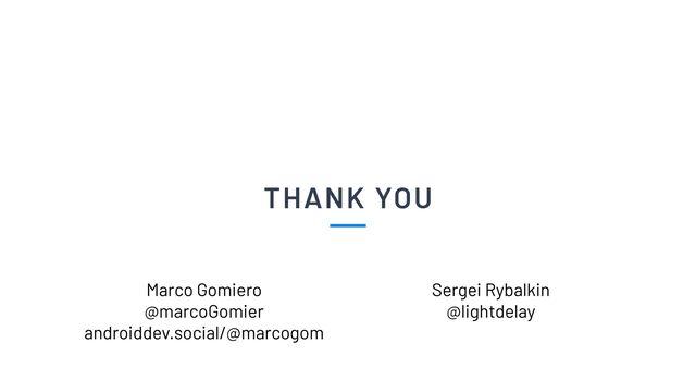 THANK YOU
Sergei Rybalkin


@lightdelay
Marco Gomiero


@marcoGomier


androiddev.social/@marcogom

