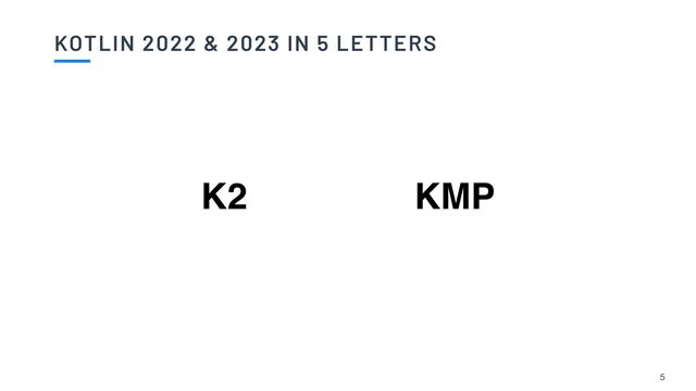 KOTLIN 2022 & 2023 IN 5 LETTERS
5
K2 KMP
