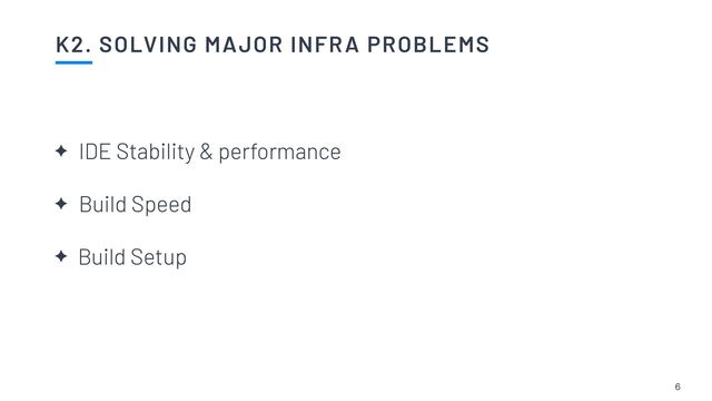 K2. SOLVING MAJOR INFRA PROBLEMS
6
✦ IDE Stability & performance


✦ Build Speed


✦ Build Setup
