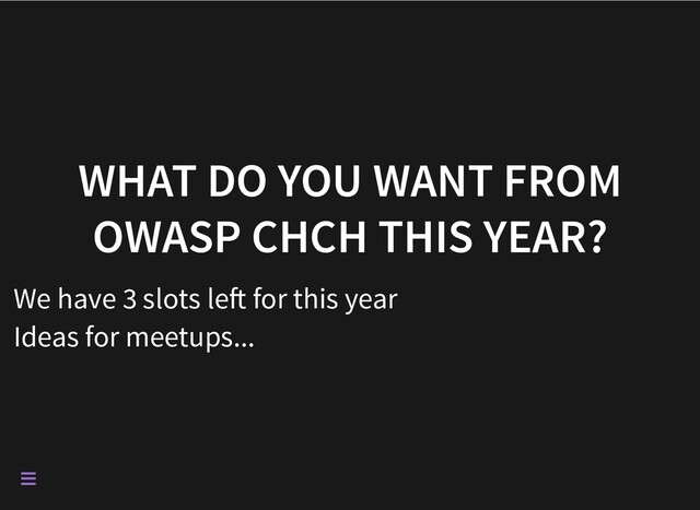 WHAT DO YOU WANT FROM
OWASP CHCH THIS YEAR?
We have 3 slots le for this year
Ideas for meetups...

