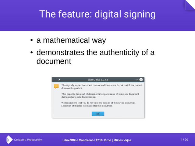 4 / 20
LibreOffice Conference 2016, Brno | Miklos Vajna
The feature: digital signing
●
a mathematical way
●
demonstrates the authenticity of a
document

