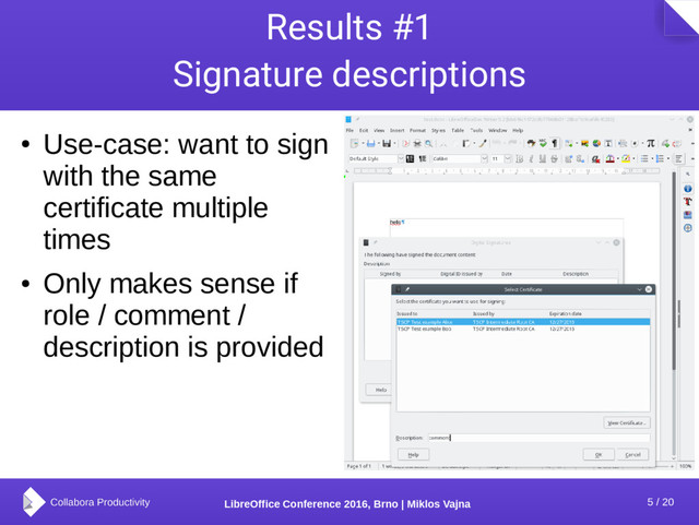 5 / 20
LibreOffice Conference 2016, Brno | Miklos Vajna
Results #1
Signature descriptions
●
Use-case: want to sign
with the same
certificate multiple
times
●
Only makes sense if
role / comment /
description is provided

