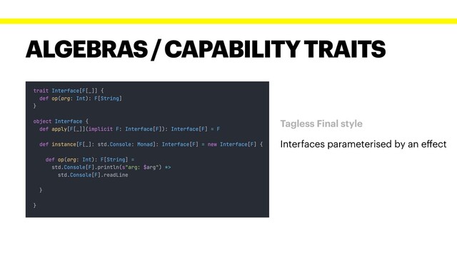ALGEBRAS / CAPABILITY TRAITS
Tagless Final style
Interfaces parameterised by an eﬀect
