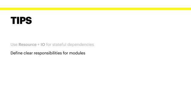 TIPS
Use Resource + IO for stateful dependencies
Define clear responsibilities for modules
