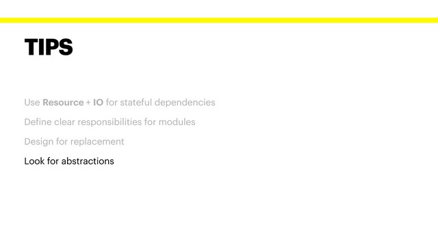 TIPS
Use Resource + IO for stateful dependencies
Define clear responsibilities for modules
Design for replacement
Look for abstractions
