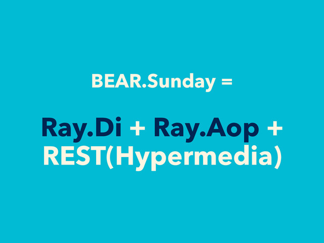 BEAR.Sunday =
Ray.Di + Ray.Aop +
REST(Hypermedia)
