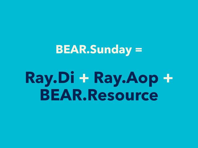 BEAR.Sunday =
Ray.Di + Ray.Aop +
BEAR.Resource

