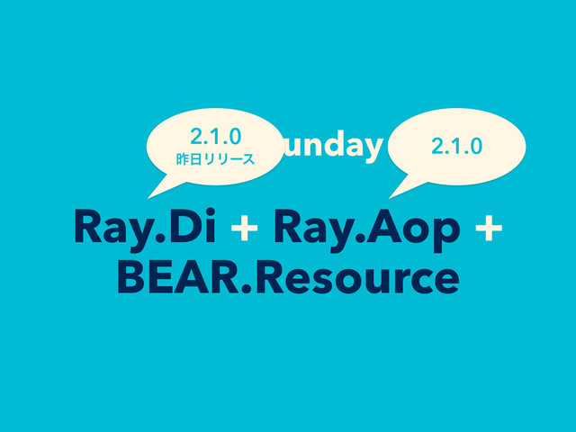 BEAR.Sunday =
Ray.Di + Ray.Aop +
BEAR.Resource
2.1.0
ࡢ೔ϦϦʔε
2.1.0
