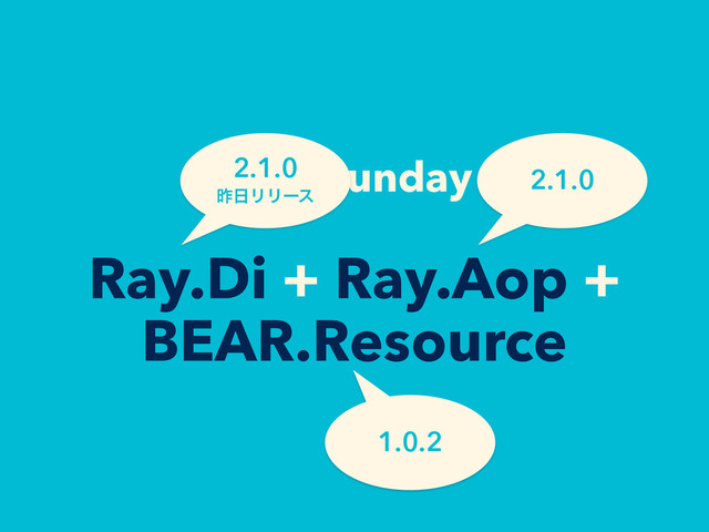 BEAR.Sunday =
Ray.Di + Ray.Aop +
BEAR.Resource
2.1.0
ࡢ೔ϦϦʔε
2.1.0
1.0.2
