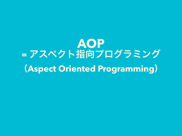 AOP 
= ΞεϖΫτࢦ޲ϓϩάϥϛϯά
ʢAspect Oriented Programmingʣ
