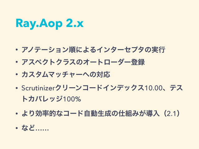 Ray.Aop 2.x
• ΞϊςʔγϣϯॱʹΑΔΠϯλʔηϓλͷ࣮ߦ
• ΞεϖΫτΫϥεͷΦʔτϩʔμʔొ࿥
• ΧελϜϚονϟʔ΁ͷରԠ
• ScrutinizerΫϦʔϯίʔυΠϯσοΫε10.00ɺςε
τΧόϨοδ100%
• ΑΓޮ཰తͳίʔυࣗಈੜ੒ͷ࢓૊Έ͕ಋೖʢ2.1ʣ
• ͳͲ……
