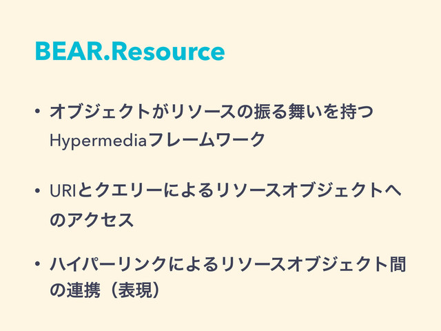 BEAR.Resource
• ΦϒδΣΫτ͕ϦιʔεͷৼΔ෣͍Λ࣋ͭ
HypermediaϑϨʔϜϫʔΫ
• URIͱΫΤϦʔʹΑΔϦιʔεΦϒδΣΫτ΁
ͷΞΫηε
• ϋΠύʔϦϯΫʹΑΔϦιʔεΦϒδΣΫτؒ
ͷ࿈ܞʢදݱʣ
