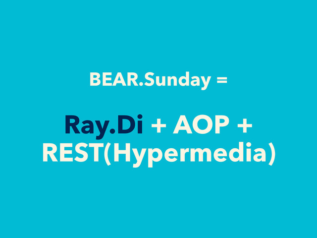 BEAR.Sunday =
Ray.Di + AOP +
REST(Hypermedia)
