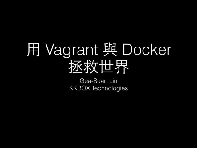 ⽤用 Vagrant 與 Docker
拯救世界
Gea-Suan Lin
KKBOX Technologies
