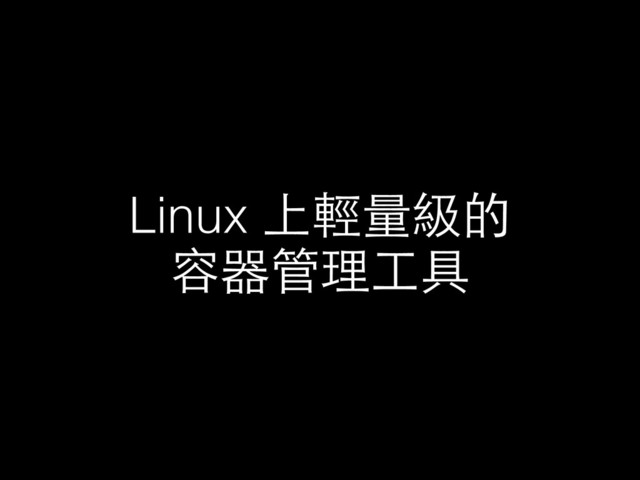 Linux 上輕量級的
容器管理⼯工具
