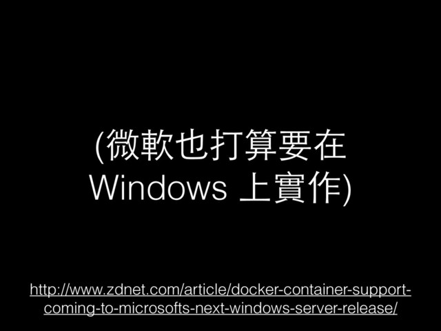 (微軟也打算要在
Windows 上實作)
http://www.zdnet.com/article/docker-container-support-
coming-to-microsofts-next-windows-server-release/
