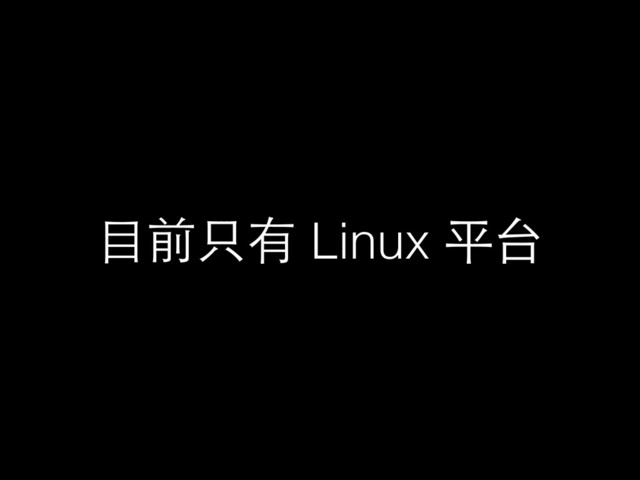 ⺫⽬目前只有 Linux 平台
