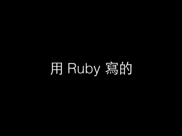⽤用 Ruby 寫的
