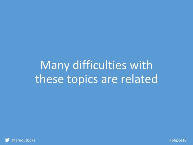 @arnoutboks #phpce18
Many difficulties with
these topics are related
