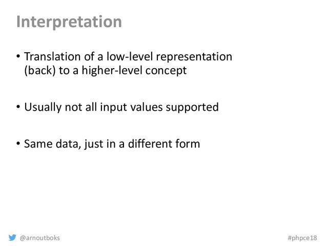 @arnoutboks #phpce18
Interpretation
• Translation of a low-level representation
(back) to a higher-level concept
• Usually not all input values supported
• Same data, just in a different form
