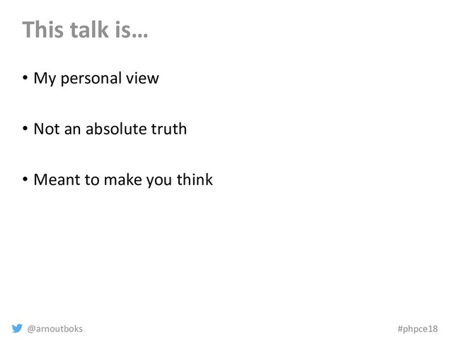 @arnoutboks #phpce18
This talk is…
• My personal view
• Not an absolute truth
• Meant to make you think
