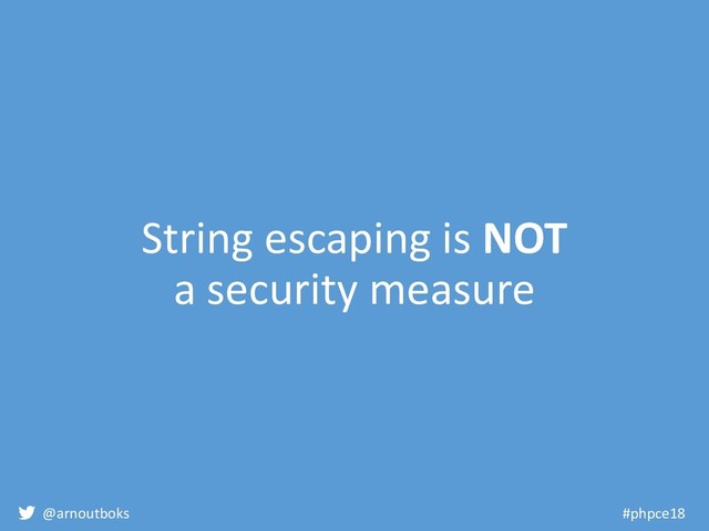 @arnoutboks #phpce18
String escaping is NOT
a security measure
