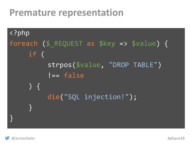 @arnoutboks #phpce18
Premature representation
 $value) {
if (
strpos($value, "DROP TABLE")
!== false
) {
die("SQL injection!");
}
}
