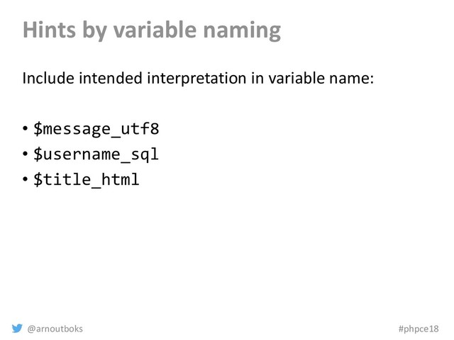 @arnoutboks #phpce18
Hints by variable naming
Include intended interpretation in variable name:
• $message_utf8
• $username_sql
• $title_html

