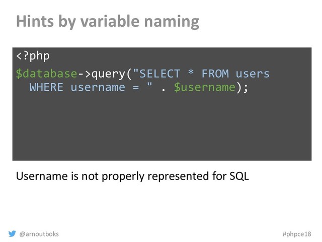 @arnoutboks #phpce18
Hints by variable naming
query("SELECT * FROM users
WHERE username = " . $username);
Username is not properly represented for SQL
