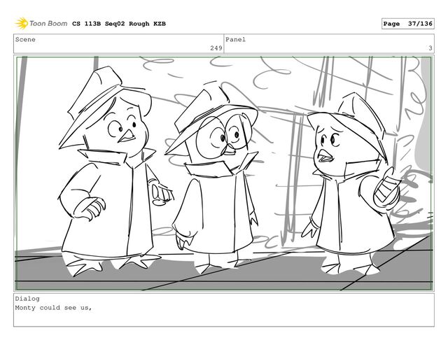 Scene
249
Panel
3
Dialog
Monty could see us,
CS 113B Seq02 Rough KZB Page 37/136
