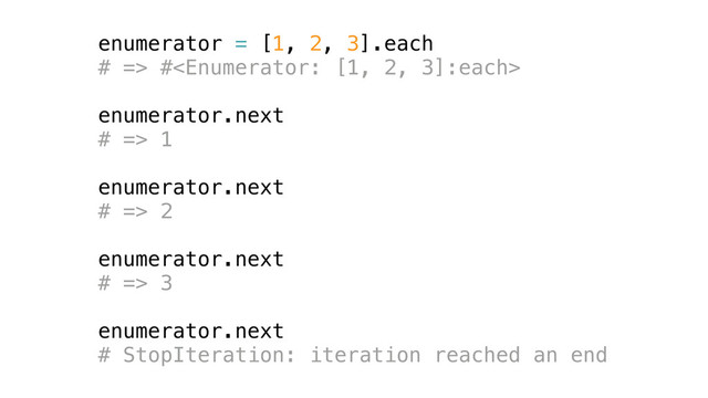 enumerator = [1, 2, 3].each
# => #
enumerator.next
# => 1
enumerator.next
# => 2
enumerator.next
# => 3
enumerator.next
# StopIteration: iteration reached an end
