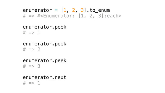 enumerator = [1, 2, 3].to_enum
# => #
enumerator.peek
# => 1
enumerator.peek
# => 2
enumerator.peek
# => 3
enumerator.next
# => 1
