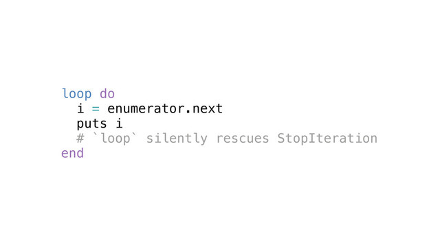 loop do
i = enumerator.next
puts i
# `loop` silently rescues StopIteration
end
