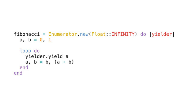 fibonacci = Enumerator.new(Float::INFINITY) do |yielder|
a, b = 0, 1
loop do
yielder.yield a
a, b = b, (a + b)
end
end
