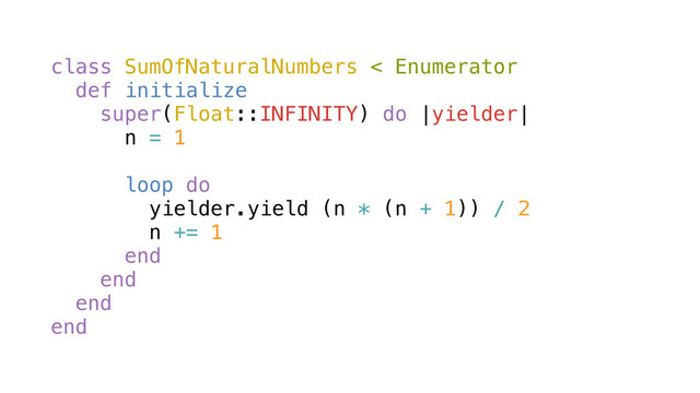 class SumOfNaturalNumbers < Enumerator
def initialize
super(Float::INFINITY) do |yielder|
n = 1
loop do
yielder.yield (n * (n + 1)) / 2
n += 1
end
end
end
end
