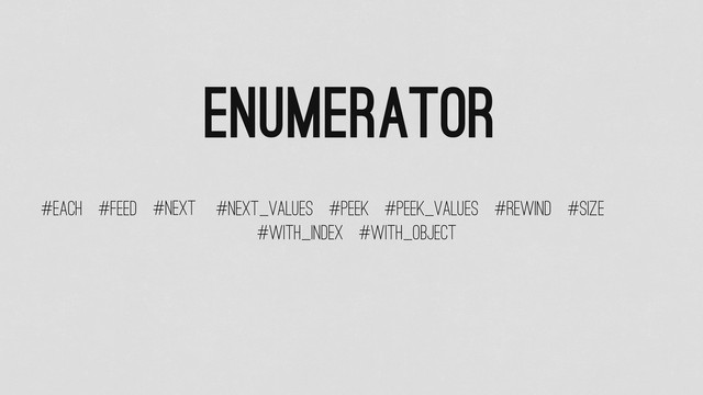 Enumerator
#each #feed #next #next_values #peek #peek_values #rewind #size
#with_index #with_object
