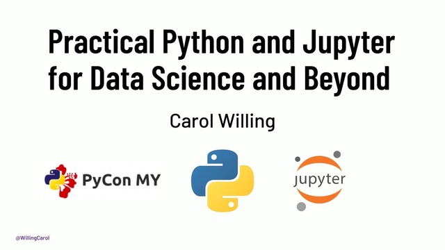 @WillingCarol
Practical Python and Jupyter
for Data Science and Beyond
Carol Willing
