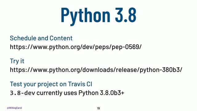 @WillingCarol
Python 3.8
19
https://www.python.org/downloads/release/python-380b3/
https://www.python.org/dev/peps/pep-0569/
Schedule and Content
Try it
3.8-dev currently uses Python 3.8.0b3+
Test your project on Travis CI
