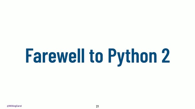@WillingCarol
Farewell to Python 2
21
