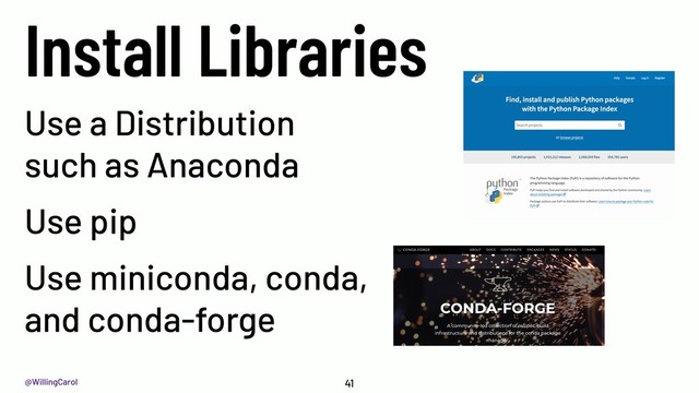 @WillingCarol
Install Libraries
41
Use a Distribution
such as Anaconda
Use pip
Use miniconda, conda,
and conda-forge
